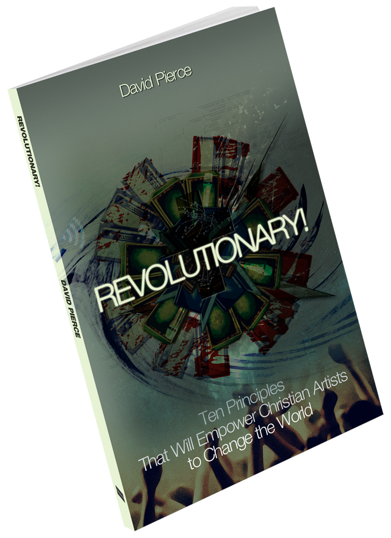 REVOLUTIONARY! Ten Principles That Will Empower Christian Artists to Change the World by David Pierce